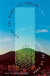 Book cover of Every Arc Bends Its Radian by Sergio De La Pava