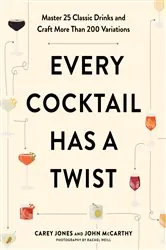 Book cover of Every Cocktail Has a Twist: Master 25 Classic Drinks and Craft More Than 200 Variations by Carey Jones