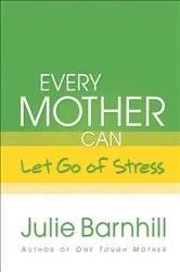 Book cover of Every Mother Can Let Go of Stress by Julie Barnhill