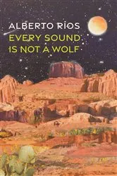 Book cover of Every Sound Is Not a Wolf by Alberto Ríos