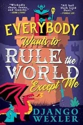 Book cover of Everybody Wants to Rule the World Except Me by Django Wexler