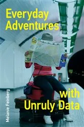 Book cover of Everyday Adventures with Unruly Data by Melanie Feinberg
