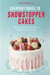 Book cover of Everyday Bakes to Showstopper Cakes by Mich Turner