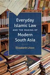 Book cover of Everyday Islamic Law and the Making of Modern South Asia by Elizabeth Lhost