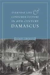 Book cover of Everyday Life and Consumer Culture in Eighteenth-Century Damascus by James P. Grehan