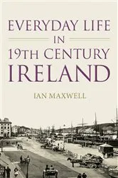Book cover of Everyday Life in 19th Century Ireland by Ian Maxwell