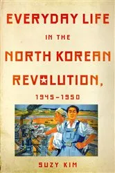 Book cover of Everyday Life in the North Korean Revolution, 1945–1950 by Suzy Kim