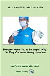Book cover of Everyone Wants You to Be Stupid. Why? So They Can Make Money from You. by Alla P. Gakuba