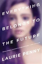 Book cover of Everything Belongs to the Future by Laurie Penny