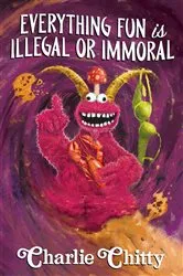 Book cover of Everything Fun is Illegal or Immoral by Charlie Chitty