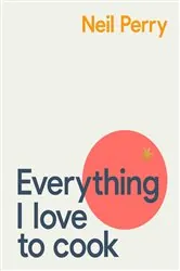Book cover of Everything I Love to Cook by Neil Perry