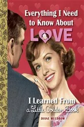 Book cover of Everything I Need to Know About Love I Learned From a Little Golden Book by Diane Muldrow