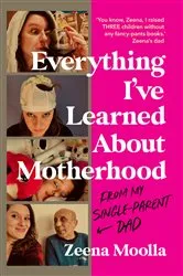 Book cover of Everything I've Learned about Motherhood (From My Single-Parent Dad) by Zeena Moolla