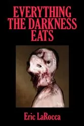 Book cover of Everything the Darkness Eats (2nd ed.) by Eric LaRocca