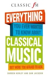 Book cover of Everything You Ever Wanted to Know About Classical Music: ...But Were Too Afraid to Ask by Darren Henley