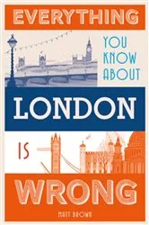 Book cover of Everything You Know About London is Wrong by Matt Brown