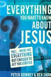 Book cover of Everything You Want to Know about Jesus by Peter Douglas Downey