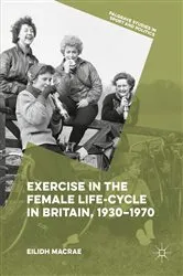 Book cover of Exercise in the Female Life-Cycle in Britain, 1930-1970 by Eilidh Macrae