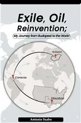 Book cover of Exile, Oil, Reinvention My Journey from Budapest to the World by Antonio Szabo