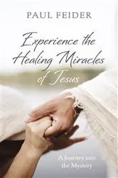 Book cover of Experience the Healing Miracles of Jesus by Paul Feider