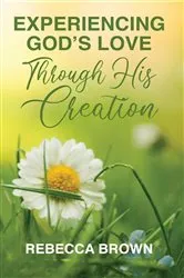 Book cover of Experiencing God's Love Through His Creation by Rebecca Brown