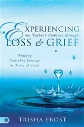Book cover of Experiencing the Father's Embrace Through Loss and Grief by Trisha Frost
