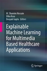 Book cover of Explainable Machine Learning for Multimedia Based Healthcare Applications by M. Shamim Hossain