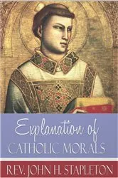 Book cover of Explanation of Catholic Morals by John H. Stapleton