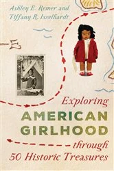 Book cover of Exploring American Girlhood through 50 Historic Treasures by Ashley E. Remer