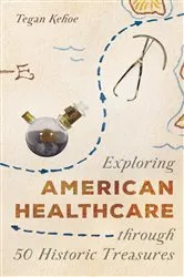 Book cover of Exploring American Healthcare through 50 Historic Treasures by Tegan Kehoe