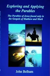 Book cover of Exploring and Applying the Parables The Parables of Jesus found only in the Gospels of Matthew and Mark by John Belham