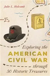 Book cover of Exploring the American Civil War through 50 Historic Treasures by Julie L. Holcomb