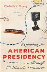 Book cover of Exploring the American Presidency through 50 Historic Treasures by Kimberly A. Kenney