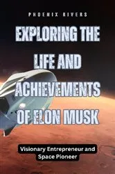 Book cover of Exploring the Life and Achievements of Elon Musk by Phoenix Rivers