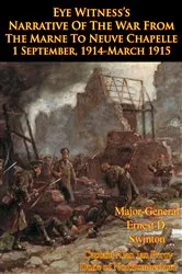Book cover of Eye Witness’s Narrative Of The War From The Marne To Neuve Chapelle 1 September, 1914-March 1915 [Illustrated Edition] by Major-General Ernest D. Swinton