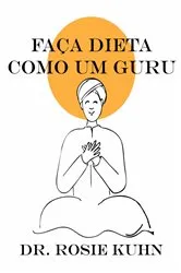 Book cover of Faça Dieta Como Um Guru by Dra. Rosie Kuhn