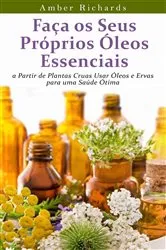 Book cover of Faça Os Seus Próprios Óleos Essenciais A Partir De Plantas Cruas by Amber Richards