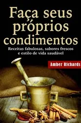 Book cover of Faça seus próprios condimentos - Receitas fabulosas, sabores frescos e estilo de vida saudável by Amber Richards