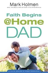Book cover of Faith Begins @ Home Dad by Mark Holmen