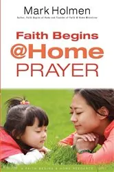 Book cover of Faith Begins @ Home Prayer by Mark Holmen
