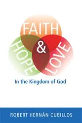 Book cover of Faith, Hope, and Love in the Kingdom of God by Robert Hernan Cubillos