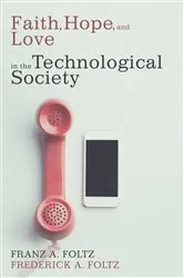 Book cover of Faith, Hope, and Love in the Technological Society by Franz A. Foltz