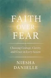 Book cover of Faith Over Fear Choosing Courage, Clarity, and Grace in Every Season by Niesha Danielle