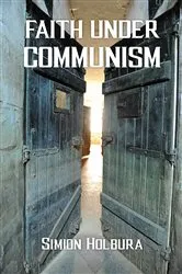 Book cover of Faith Under Communism by Simion Holbura