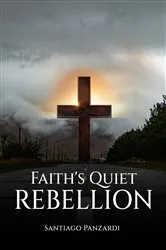 Book cover of Faith's Quiet Rebellion by Santiago Panzardi
