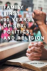 Book cover of Family First 90 Years Of Sex, Politics, and Religion by Lloyd Casey