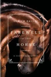 Book cover of Farewell to the Horse: A Cultural History by Ulrich Raulff