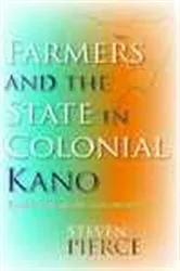 Book cover of Farmers and the State in Colonial Kano by Steven Pierce