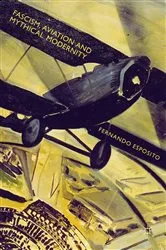 Book cover of Fascism, Aviation and Mythical Modernity by Fernando Esposito