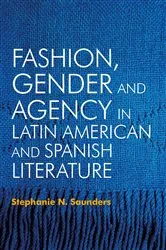 Book cover of Fashion, Gender and Agency in Latin American and Spanish Literature by Stephanie N. Saunders
